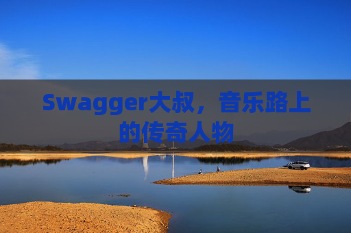 Swagger大叔,音乐路上的传奇人物